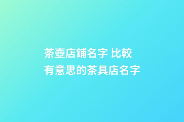 茶壺店鋪名字 比較有意思的茶具店名字-第1張-店鋪起名-玄機派